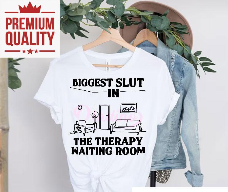 Biggest Slut At The Therapy Waiting Room Shirt 4 Biggest Slut At The Therapy Waiting Room Tshirt
