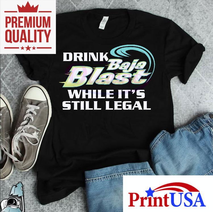 Drink Baja Blast While Its Still Legal Shirt 4 Drink Baja Blast While Its Still Legal Tshirt