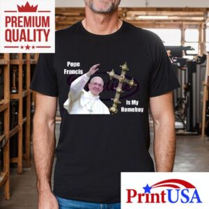 Pope Francis Is My Homeboy Rip Pope Francis Shirt