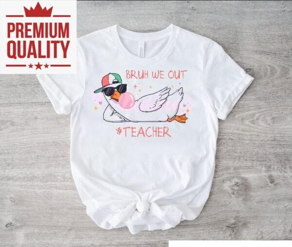 Bruh We Out Teacher Funny Schools Out For Summer Silly Goose Shirt