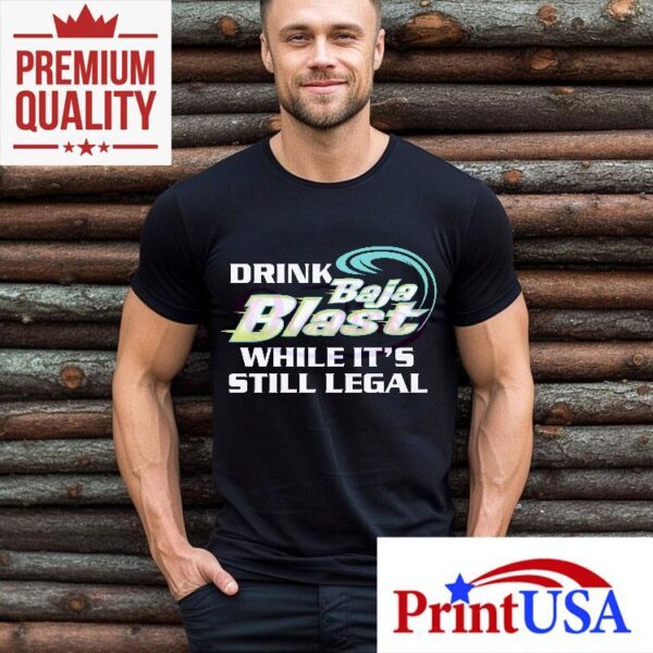 Drink Baja Blast While Its Still Legal Shirt