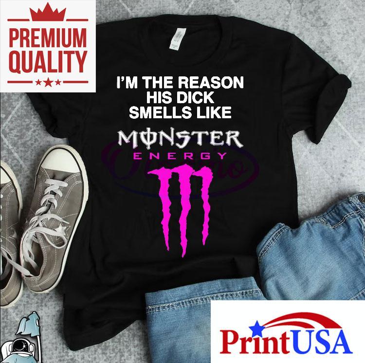 Im The Reason His Dick Smells Like Monster Energy Shirt 4 Im The Reason His Dick Smells Like Monster Energy Tshirt