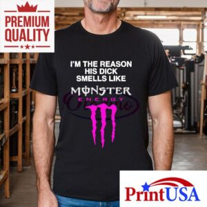 Im The Reason His Dick Smells Like Monster Energy Tshirt