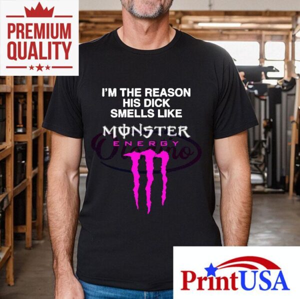 Im The Reason His Dick Smells Like Monster Energy Shirt