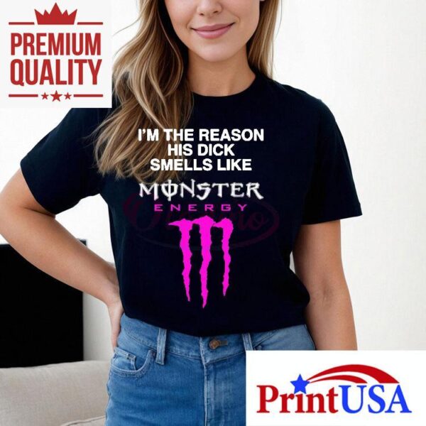 Im The Reason His Dick Smells Like Monster Energy Shirt