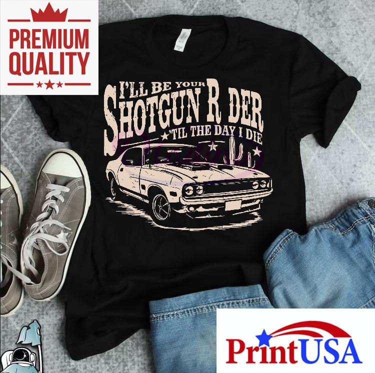 I Will Be Your Shotgun Rider Till The Day I Die Shirt 4 I Will Be Your Shotgun Rider Till The Day I Die Tshirt