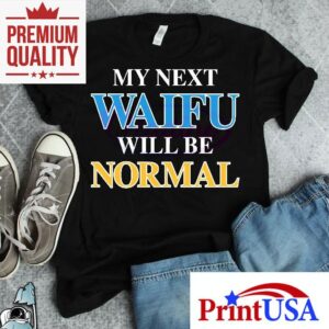 My Next Waifu Will Be Normal Funny Anime Otaku Meme Shirt