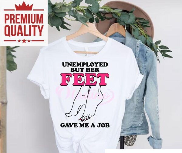 Unemployed But Her Feet Gave Me A Job Shirt