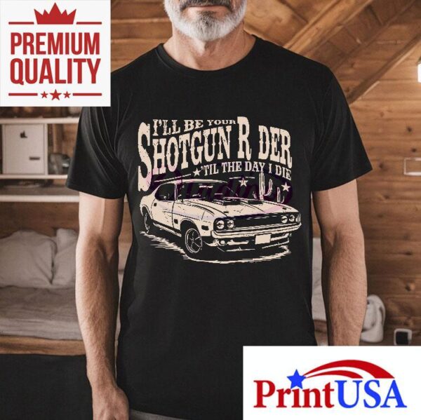 I Will Be Your Shotgun Rider Till The Day I Die Shirt