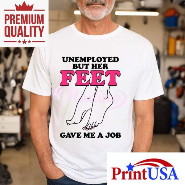 Unemployed But Her Feet Gave Me A Job Shirt