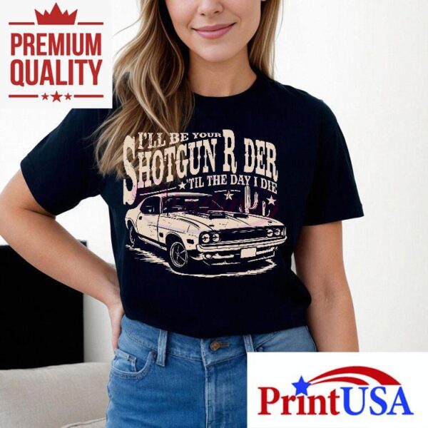 I Will Be Your Shotgun Rider Till The Day I Die Shirt