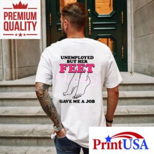 Unemployed But Her Feet Gave Me A Job Tshirt