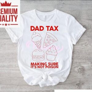 Dad Tax Making Sure Its Not Poison Tshirt