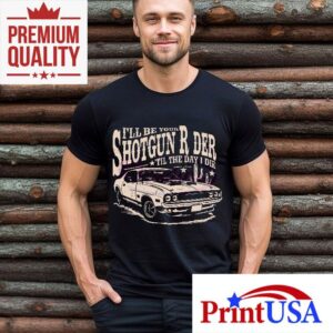 I Will Be Your Shotgun Rider Till The Day I Die Tshirt