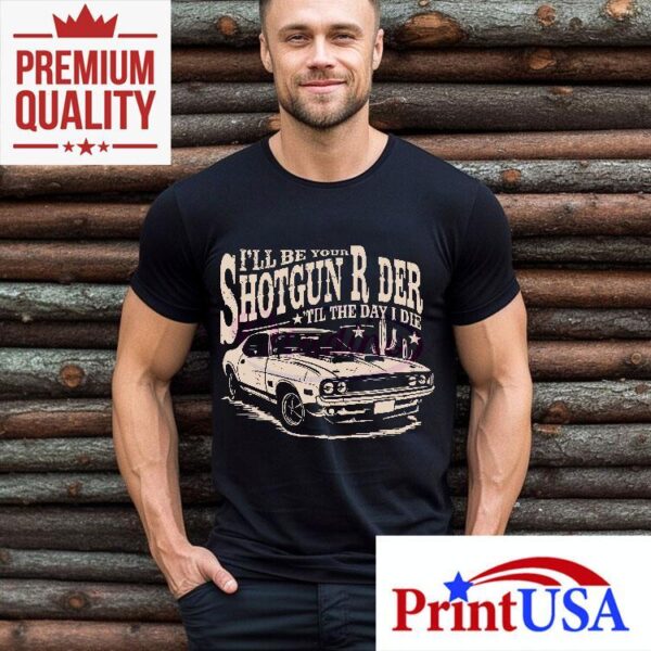 I Will Be Your Shotgun Rider Till The Day I Die Shirt