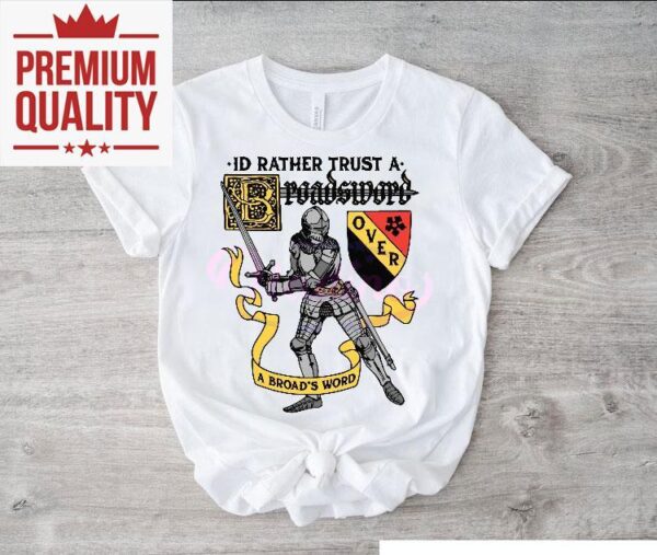 Id Rather Trust A Broadsword Than A Broads Word Shirt